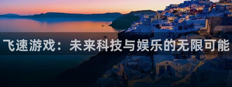 星欧娱乐网址官网：飞速游戏：未来科技与娱乐的无限可能