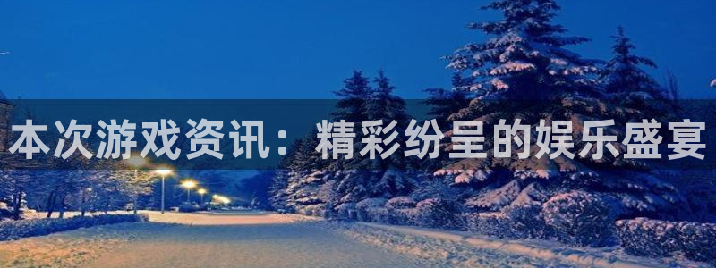 星欧娱乐直属：本次游戏资讯：精彩纷呈的娱乐盛宴