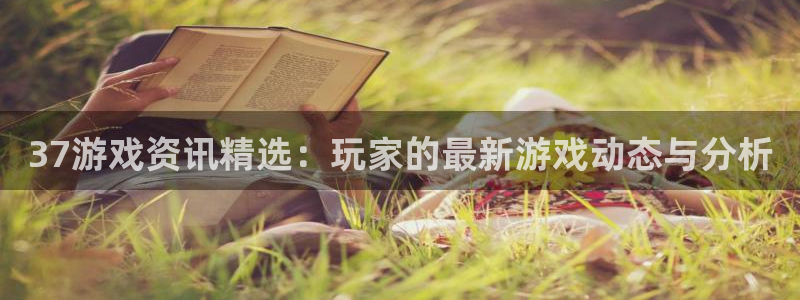 星欧娱乐注册登录平台：37游戏资讯精选：玩家的最新游戏动态与