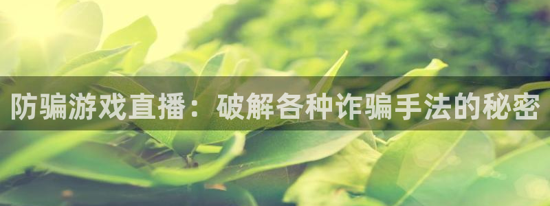 星欧娱乐注册登录：防骗游戏直播：破解各种诈骗手法的秘密