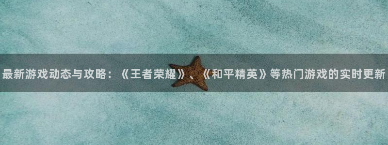 星欧娱乐网页登录入口下载：最新游戏动态与攻略：《王者荣耀》、