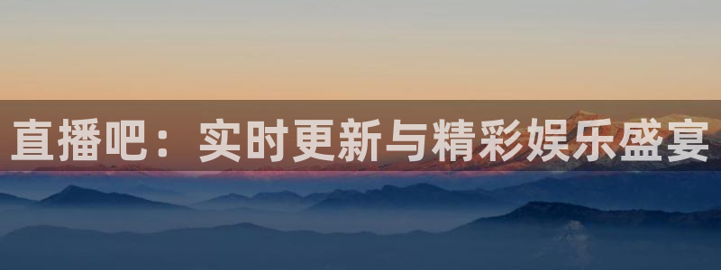 nba黑白直播吧：直播吧：实时更新与精彩娱乐盛宴
