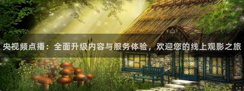 jrs低调看直播直播吧：央视频点播：全面升级内容与服务体验，欢迎您的线上观影之旅