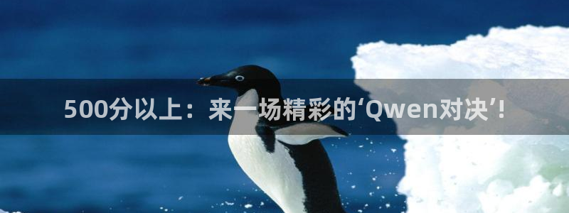 9直播吧：500分以上：来一场精彩的‘Qwen对决’!