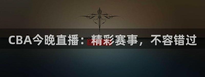 98直播吧篮球直播在线观看：CBA今晚直播：精彩赛事，不容错过